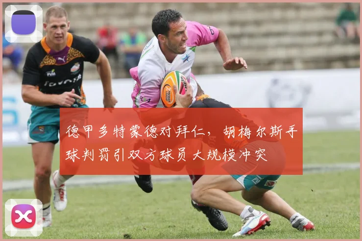 德甲多特蒙德对拜仁，胡梅尔斯手球判罚引双方球员大规模冲突